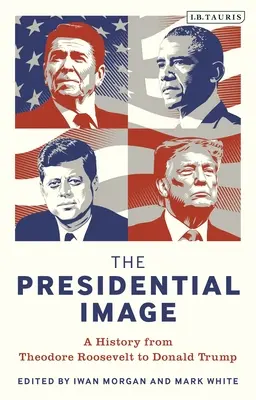 Prezydencki wizerunek: Historia od Theodore'a Roosevelta do Donalda Trumpa - The Presidential Image: A History from Theodore Roosevelt to Donald Trump