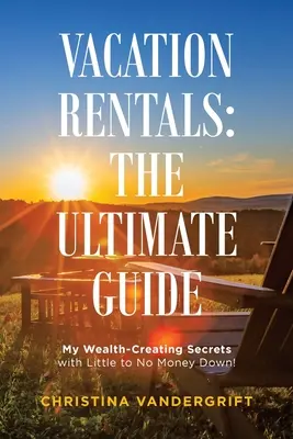 Wynajem wakacyjny: najlepszy przewodnik: Moje sekrety tworzenia bogactwa z niewielką lub żadną kwotą pieniędzy! - Vacation Rentals: the Ultimate Guide: My Wealth-Creating Secrets with Little to No Money Down!