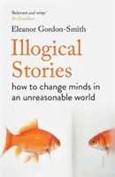 Nielogiczne historie - jak zmienić zdanie w nierozsądnym świecie - Illogical Stories - how to change minds in an unreasonable world