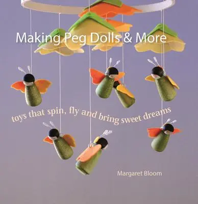 Tworzenie lalek Peg i nie tylko: Zabawki, które wirują, latają i przynoszą słodkie sny - Making Peg Dolls & More: Toys That Spin, Fly and Bring Sweet Dreams