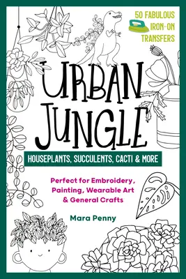 Urban Jungle - Rośliny domowe, sukulenty, kaktusy i nie tylko: Idealne do haftu, malarstwa, sztuki użytkowej i ogólnego rzemiosła - Urban Jungle - Houseplants, Succulents, Cacti & More: Perfect for Embroidery, Painting, Wearable Art & General Crafts