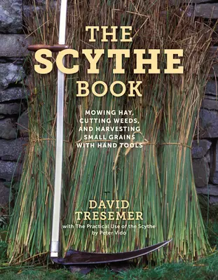 Książka o kosie: Koszenie siana, wycinanie chwastów i zbieranie drobnych ziaren za pomocą narzędzi ręcznych - The Scythe Book: Mowing Hay, Cutting Weeds, and Harvesting Small Grains with Hand Tools