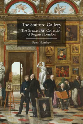Galeria Stafford: Największa kolekcja sztuki w Londynie okresu regencji - The Stafford Gallery: The Greatest Art Collection of Regency London