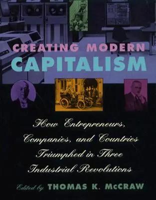 Tworzenie nowoczesnego kapitalizmu: jak przedsiębiorcy, firmy i kraje triumfowały w trzech rewolucjach przemysłowych - Creating Modern Capitalism: How Entrepreneurs, Companies, and Countries Triumphed in Three Industrial Revolutions