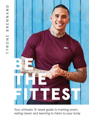 Be the Fittest: Twój najlepszy 12-tygodniowy przewodnik po inteligentnym treningu, mądrym jedzeniu i nauce słuchania swojego ciała - Be the Fittest: Your Ultimate 12-Week Guide to Training Smart, Eating Clever and Learning to Listen to Your Body