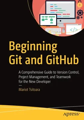 Beginning Git and Github: Kompleksowy przewodnik po kontroli wersji, zarządzaniu projektami i pracy zespołowej dla początkujących programistów - Beginning Git and Github: A Comprehensive Guide to Version Control, Project Management, and Teamwork for the New Developer