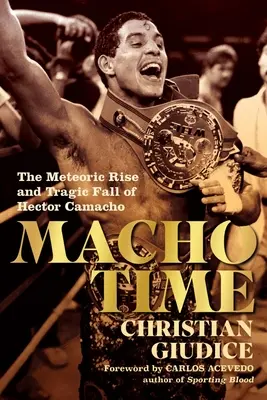 Czas Macho: Błyskawiczny wzrost i tragiczny upadek Hectora Camacho - Macho Time: The Meteoric Rise and Tragic Fall of Hector Camacho