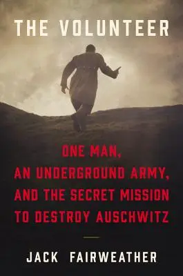 Ochotnik: Jeden człowiek, podziemna armia i tajna misja zniszczenia Auschwitz - The Volunteer: One Man, an Underground Army, and the Secret Mission to Destroy Auschwitz