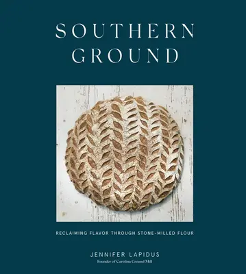 Southern Ground: Odzyskiwanie smaku dzięki mące mielonej z kamienia [Książka o pieczeniu] - Southern Ground: Reclaiming Flavor Through Stone-Milled Flour [A Baking Book]