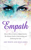 Empath: How to Thrive in Life as a Highly Sensitive - The Ultimate Guide to Understanding and Embracing Your Gift (Empath Seri