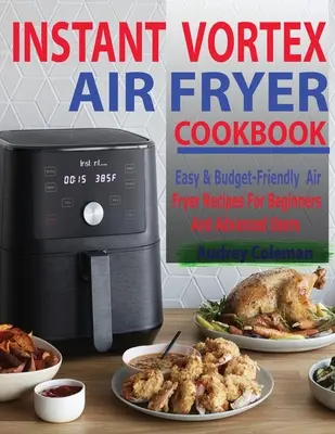 Książka kucharska Instant Vortex Air Fryer: Łatwe i niedrogie przepisy na frytownice powietrzne dla początkujących i zaawansowanych użytkowników - Instant Vortex Air Fryer Cookbook: Easy & Budget-Friendly Air Fryer Recipes For Beginners & Advanced Users