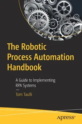 The Robotic Process Automation Handbook: Przewodnik po wdrażaniu systemów Rpa - The Robotic Process Automation Handbook: A Guide to Implementing Rpa Systems