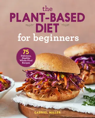 Dieta roślinna dla początkujących: 75 pysznych, zdrowych przepisów na pełnowartościową żywność - The Plant Based Diet for Beginners: 75 Delicious, Healthy Whole Food Recipes