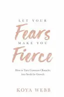 Let Your Fears Make You Fierce - Jak zmienić zwykłe przeszkody w nasiona wzrostu - Let Your Fears Make You Fierce - How to Turn Common Obstacles into Seeds for Growth