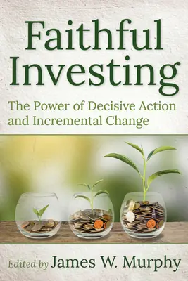 Wierne inwestowanie: Siła zdecydowanych działań i stopniowych zmian - Faithful Investing: The Power of Decisive Action and Incremental Change