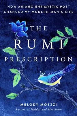 Recepta Rumiego: Jak starożytny mistyczny poeta zmienił moje współczesne maniakalne życie - The Rumi Prescription: How an Ancient Mystic Poet Changed My Modern Manic Life