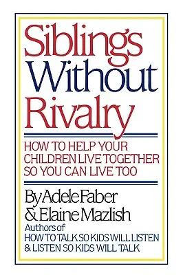 Rodzeństwo bez rywalizacji: Jak pomóc dzieciom żyć razem, abyś ty też mógł żyć? - Siblings Without Rivalry: How to Help Your Children Live Together So You Can Live Too