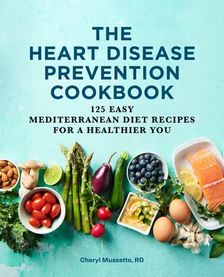 Książka kucharska zapobiegania chorobom serca: 125 łatwych przepisów diety śródziemnomorskiej dla zdrowszego ciebie - The Heart Disease Prevention Cookbook: 125 Easy Mediterranean Diet Recipes for a Healthier You