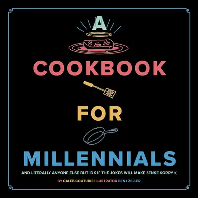 Książka kucharska dla milenialsów: I dosłownie każdego innego, ale nie wiem, czy żarty będą miały sens: ( - A Cookbook for Millennials: And Literally Anyone Else But Idk If the Jokes Will Make Sense: (