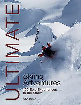 Ultimate Skiing Adventures: 100 epickich doświadczeń na śniegu - Ultimate Skiing Adventures: 100 Epic Experiences in the Snow