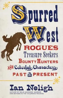 Spurred West: Łobuzy, poszukiwacze skarbów, łowcy nagród i barwne postacie z przeszłości i teraźniejszości - Spurred West: Rogues, Treasure Seekers, Bounty Hunters, and Colorful Characters Past and Present