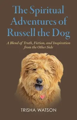 Duchowe przygody psa Russella: Mieszanka prawdy, fikcji i inspiracji z drugiej strony - The Spiritual Adventures of Russell the Dog: A Blend of Truth, Fiction and Inspiration From the Other Side