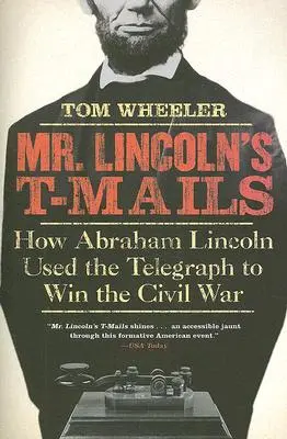 T-Maile pana Lincolna: Jak Abraham Lincoln wykorzystał telegraf do wygrania wojny secesyjnej - Mr. Lincoln's T-Mails: How Abraham Lincoln Used the Telegraph to Win the Civil War