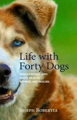 Life with Forty Dogs: Misadventures with Runts, Rejects, Retirees, and Rescues - Życie z czterdziestoma psami - Life with Forty Dogs: Misadventures with Runts, Rejects, Retirees, and Rescues