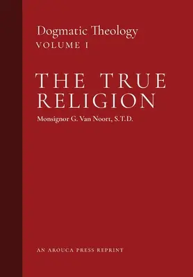 Prawdziwa religia: Teologia dogmatyczna (tom 1) - The True Religion: Dogmatic Theology (Volume 1)