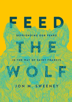 Nakarmić wilka: zaprzyjaźnić się z naszymi lękami na drodze świętego Franciszka - Feed the Wolf: Befriending Our Fears in the Way of Saint Francis