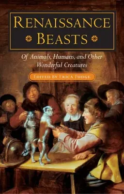 Renaissance Beasts: O zwierzętach, ludziach i innych cudownych stworzeniach - Renaissance Beasts: Of Animals, Humans, and Other Wonderful Creatures