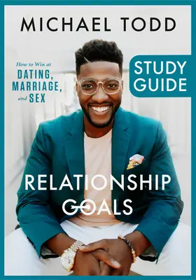 Przewodnik do studiowania celów związku: Jak wygrywać na randkach, w małżeństwie i w seksie - Relationship Goals Study Guide: How to Win at Dating, Marriage, and Sex