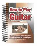 Jak grać na gitarze: Łatwe do czytania, łatwe do grania; podstawy, style i techniki - How to Play Guitar: Easy to Read, Easy to Play; Basics, Styles & Techniques