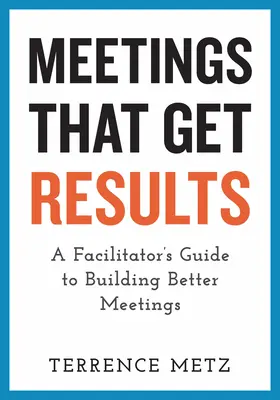 Spotkania, które przynoszą rezultaty: Przewodnik facylitatora po budowaniu lepszych spotkań - Meetings That Get Results: A Facilitator's Guide to Building Better Meetings