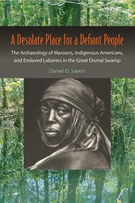 Opuszczone miejsce dla buntowniczego ludu: Archeologia maroonów, rdzennych Amerykanów i zniewolonych robotników w Great Dismal Swamp - A Desolate Place for a Defiant People: The Archaeology of Maroons, Indigenous Americans, and Enslaved Laborers in the Great Dismal Swamp