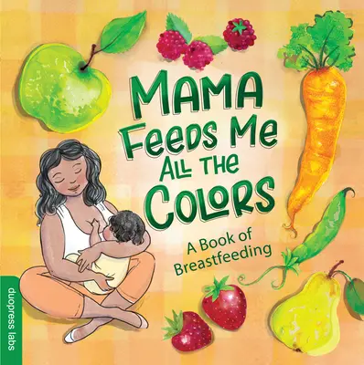 Mama karmi mnie wszystkimi kolorami: Książka o karmieniu piersią - Mama Feeds Me All the Colors: A Book of Breastfeeding