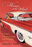 Kobiety za kierownicą: Stulecie kupowania, prowadzenia i naprawiania samochodów - Women at the Wheel: A Century of Buying, Driving, and Fixing Cars