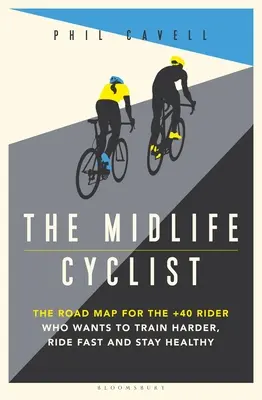 Rowerzysta w średnim wieku: Mapa drogowa dla kolarza +40, który chce ciężko trenować, szybko jeździć i zachować zdrowie - The Midlife Cyclist: The Road Map for the +40 Rider Who Wants to Train Hard, Ride Fast and Stay Healthy