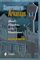 Nadprzyrodzone Arkansas: Duchy, potwory i niewyjaśnione zjawiska - Supernatural Arkansas: Ghosts, Monsters, and the Unexplained