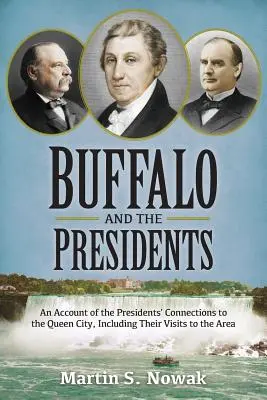 Buffalo i prezydenci: Opis powiązań amerykańskich prezydentów z Queen City, w tym ich wizyt w tym regionie - Buffalo and the Presidents: An Account of the American Presidents' Connections to the Queen City, Including their Visits to the Area