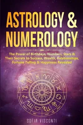 Astrologia i numerologia: Moc urodzin, liczb, gwiazd i ich sekretów sukcesu, bogactwa, związków, wróżenia i szczęścia - Astrology & Numerology: The Power Of Birthdays, Numbers, Stars & Their Secrets to Success, Wealth, Relationships, Fortune Telling & Happiness