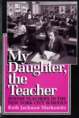 Moja córka, nauczycielka: Żydowscy nauczyciele w nowojorskich szkołach - My Daughter, the Teacher: Jewish Teachers in the New York City Schools