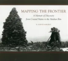 Mapping the Frontier: Pamiętnik odkrywcy od wybrzeża Maine po obrzeża Alaski - Mapping the Frontier: A Memoir of Discovery from Coastal Maine to the Alaskan Rim