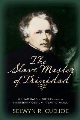 Władca niewolników z Trynidadu: William Hardin Burnley i dziewiętnastowieczny świat atlantycki - The Slave Master of Trinidad: William Hardin Burnley and the Nineteenth-Century Atlantic World