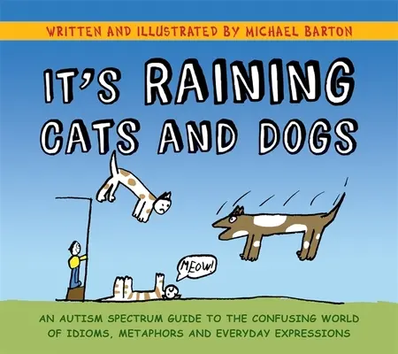 It's Raining Cats and Dogs: Przewodnik po zagmatwanym świecie idiomów, metafor i codziennych wyrażeń dla osób ze spektrum autyzmu - It's Raining Cats and Dogs: An Autism Spectrum Guide to the Confusing World of Idioms, Metaphors and Everyday Expressions