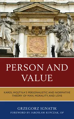 Osoba i wartość: Personalistyczna i normatywna teoria człowieka, moralności i miłości Karola Wojtyły - Person and Value: Karol Wojtyla's Personalistic and Normative Theory of Man, Morality, and Love
