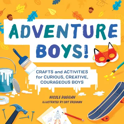 Adventure Boys!: Rękodzieło i zajęcia dla ciekawych świata, kreatywnych i odważnych chłopców - Adventure Boys!: Crafts and Activities for Curious, Creative, Courageous Boys