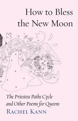 Jak pobłogosławić nów księżyca: Cykl Ścieżek Kapłanki i inne wiersze dla królowych - How to Bless the New Moon: The Priestess Paths Cycle and Other Poems for Queens