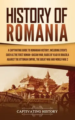 Historia Rumunii: Urzekający przewodnik po historii Rumunii, w tym wydarzenia takie jak pierwsza wojna rzymsko-dakijska, najazdy Włada III Drakula - History of Romania: A Captivating Guide to Romanian History, Including Events Such as the First Roman-Dacian War, Raids of Vlad III Dracul