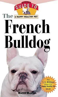 Buldog francuski: Przewodnik właściciela po szczęśliwym i zdrowym zwierzaku - The French Bulldog: An Owner's Guide to a Happy Healthy Pet